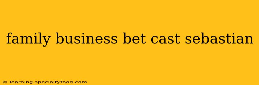 family business bet cast sebastian