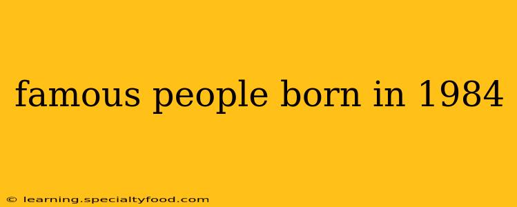 famous people born in 1984