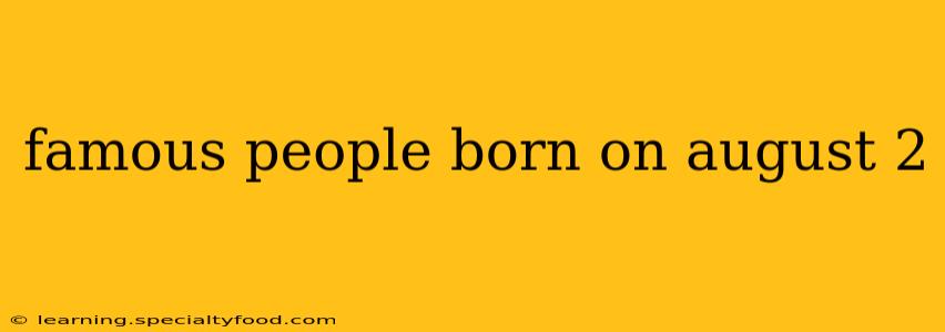 famous people born on august 2