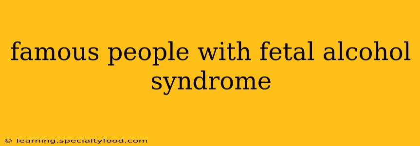 famous people with fetal alcohol syndrome