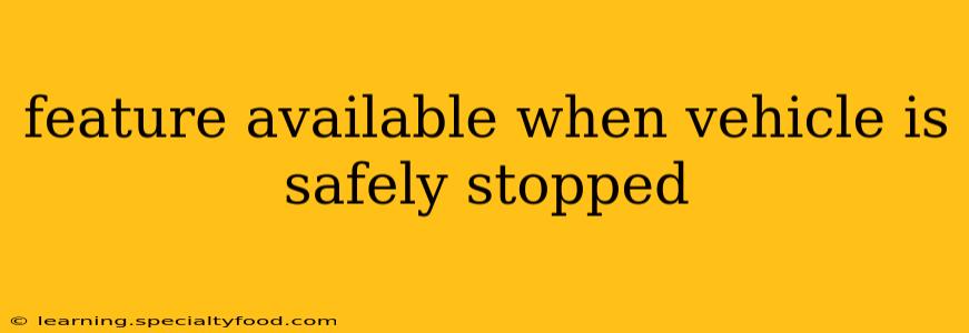 feature available when vehicle is safely stopped