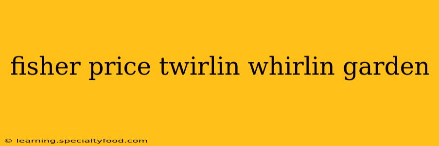 fisher price twirlin whirlin garden