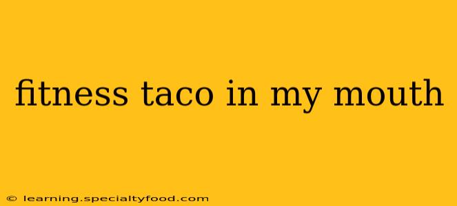 fitness taco in my mouth