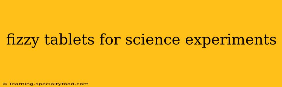 fizzy tablets for science experiments