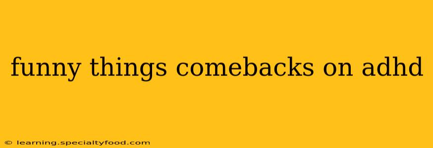 funny things comebacks on adhd