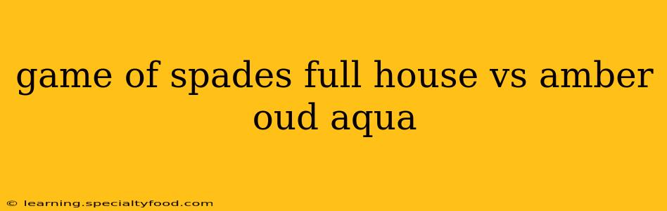 game of spades full house vs amber oud aqua