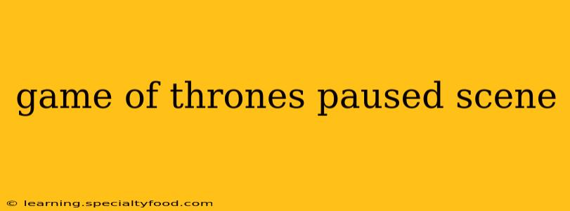 game of thrones paused scene