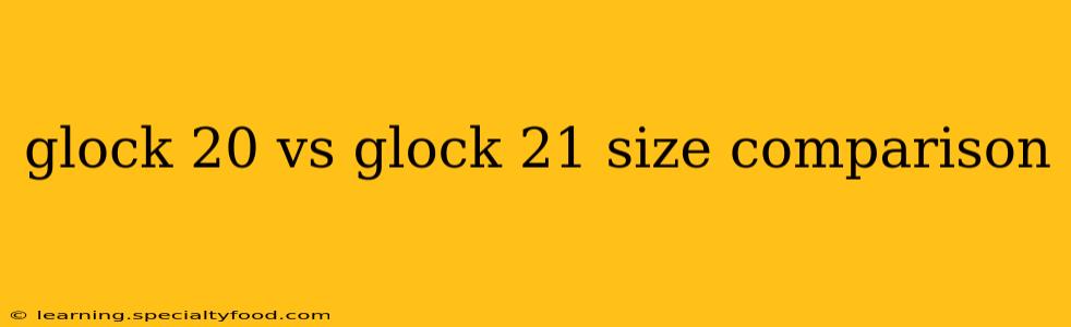 glock 20 vs glock 21 size comparison