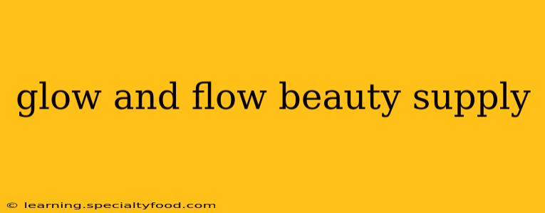 glow and flow beauty supply
