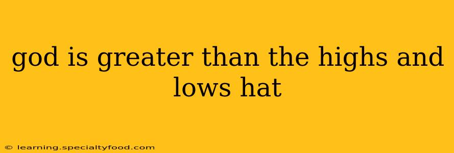 god is greater than the highs and lows hat