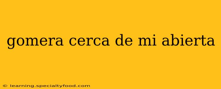 gomera cerca de mi abierta