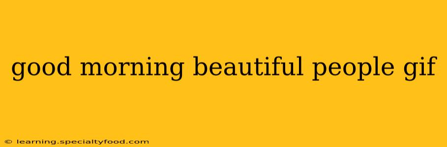 good morning beautiful people gif good morning beautiful people gif