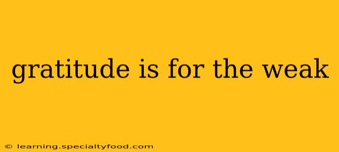 gratitude is for the weak