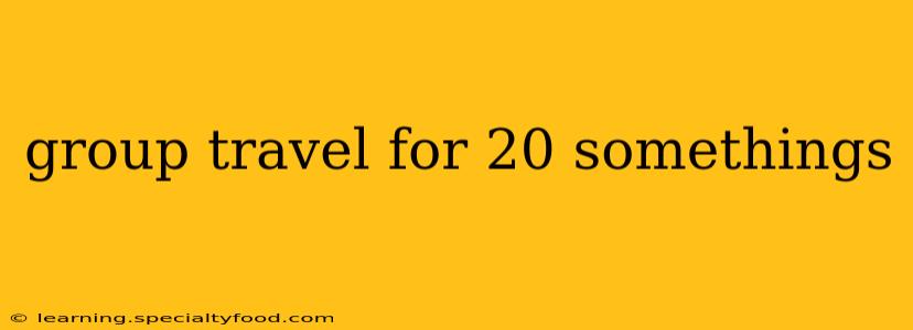 group travel for 20 somethings
