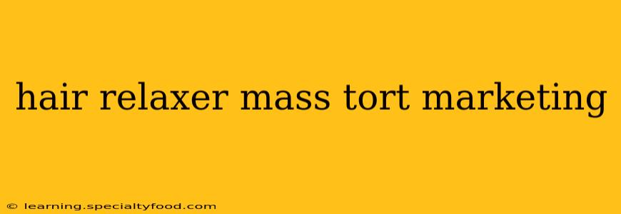 hair relaxer mass tort marketing