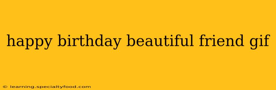 happy birthday beautiful friend gif