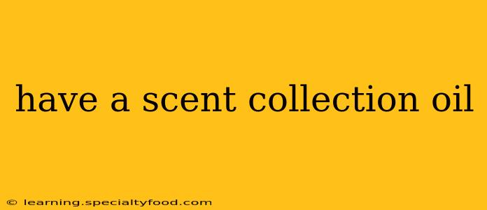 have a scent collection oil