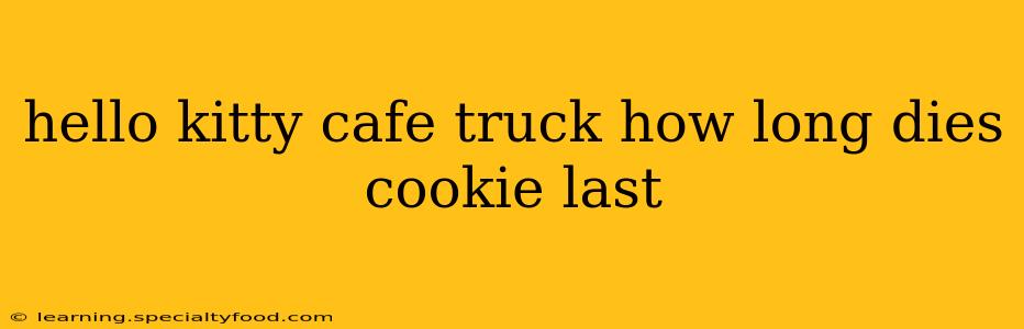 hello kitty cafe truck how long dies cookie last
