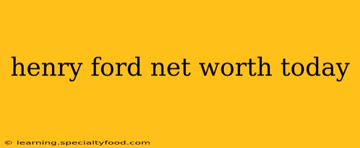 henry ford net worth today