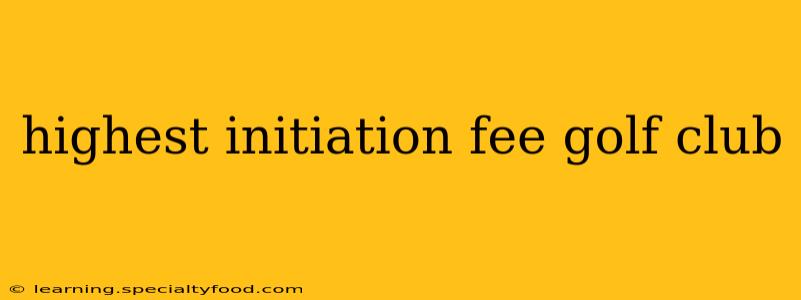 highest initiation fee golf club