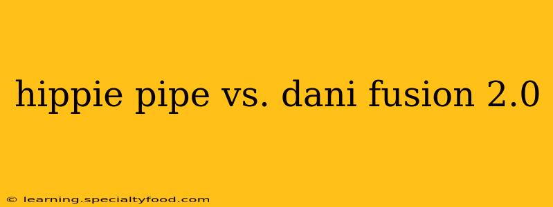 hippie pipe vs. dani fusion 2.0