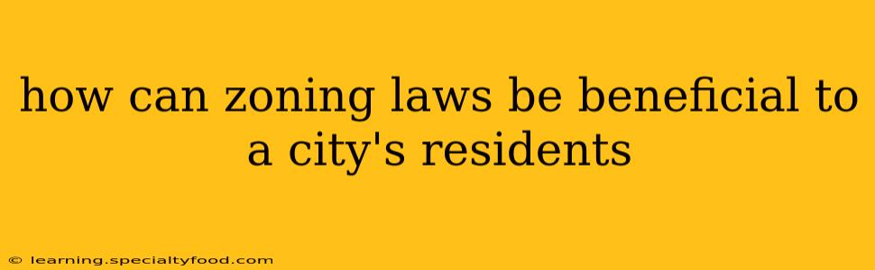 how can zoning laws be beneficial to a city's residents