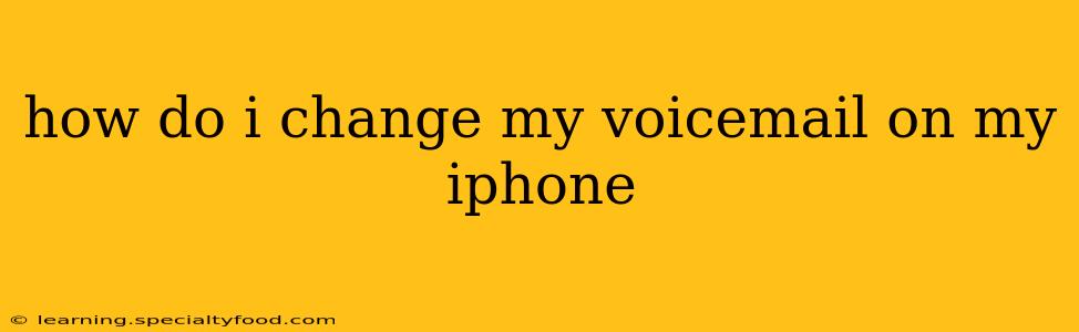 how do i change my voicemail on my iphone