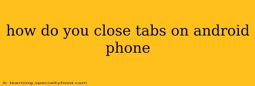 how do you close tabs on android phone