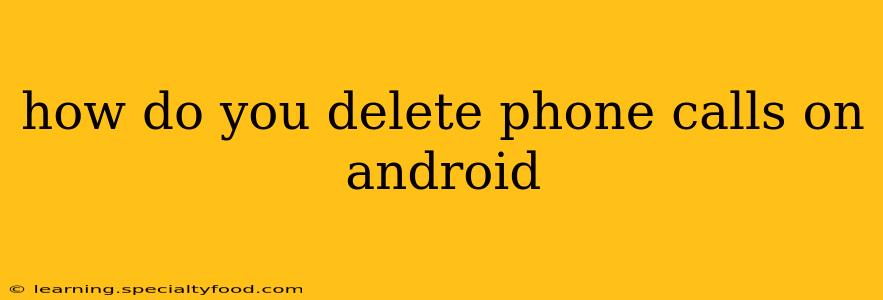 how do you delete phone calls on android