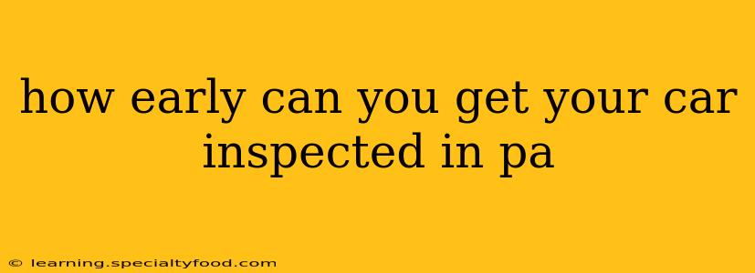 how early can you get your car inspected in pa