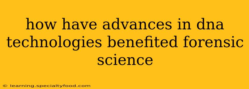 how have advances in dna technologies benefited forensic science