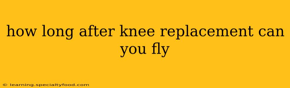 how long after knee replacement can you fly