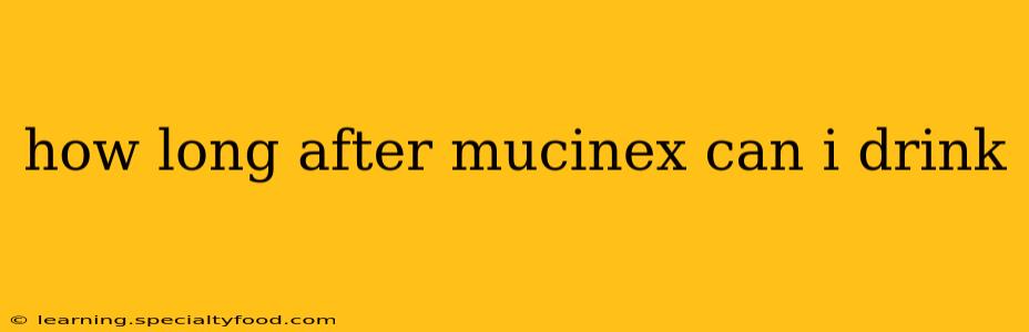 how long after mucinex can i drink