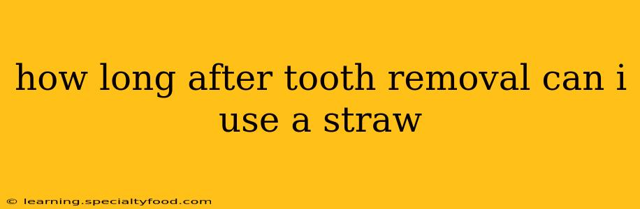 how long after tooth removal can i use a straw