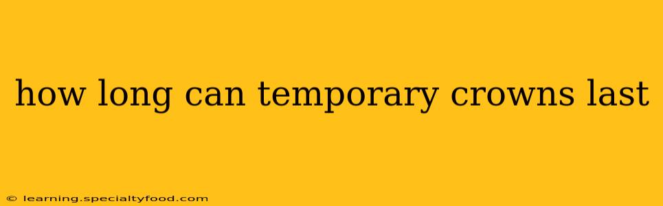 how long can temporary crowns last