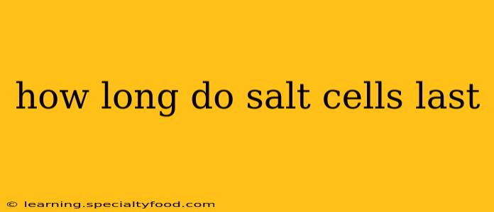 how long do salt cells last
