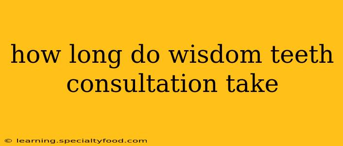 how long do wisdom teeth consultation take
