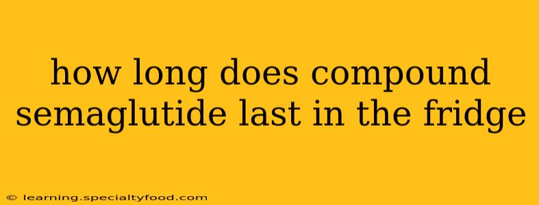 how long does compound semaglutide last in the fridge
