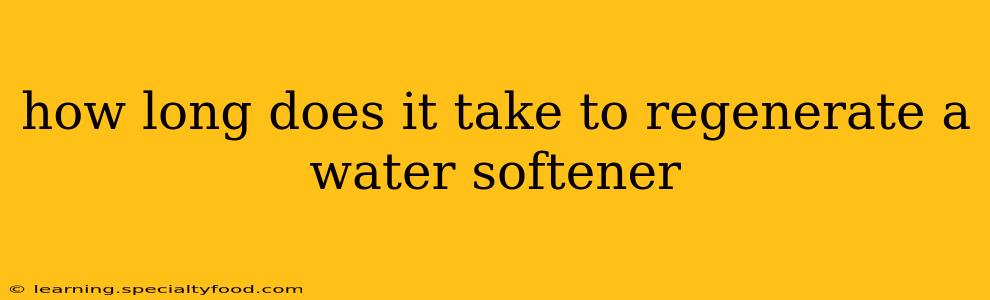 how long does it take to regenerate a water softener