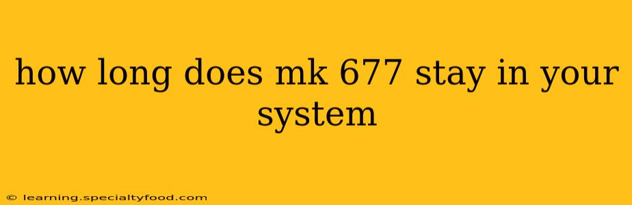 how long does mk 677 stay in your system