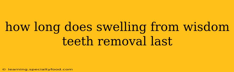 how long does swelling from wisdom teeth removal last
