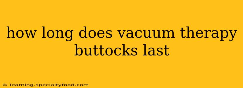 how long does vacuum therapy buttocks last