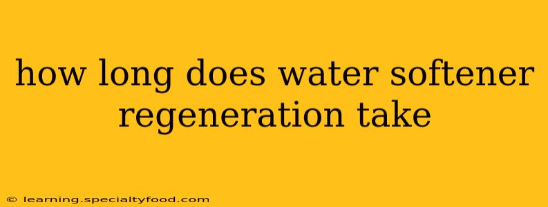 how long does water softener regeneration take