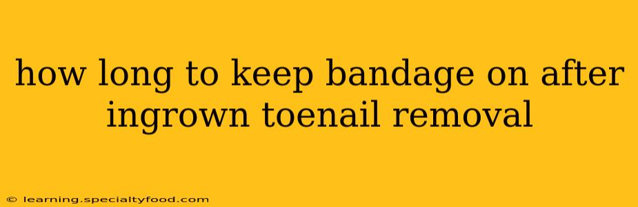 how long to keep bandage on after ingrown toenail removal
