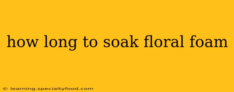 how long to soak floral foam