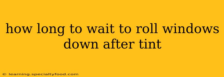 how long to wait to roll windows down after tint