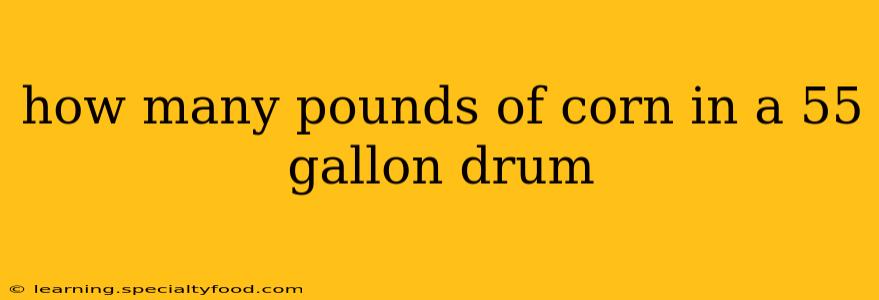 how many pounds of corn in a 55 gallon drum