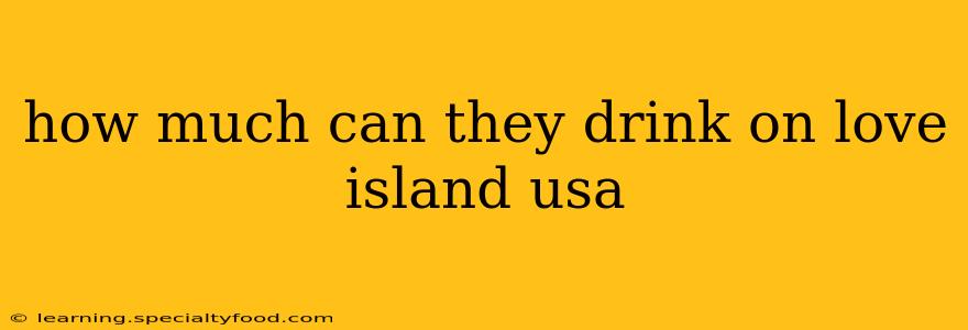 how much can they drink on love island usa