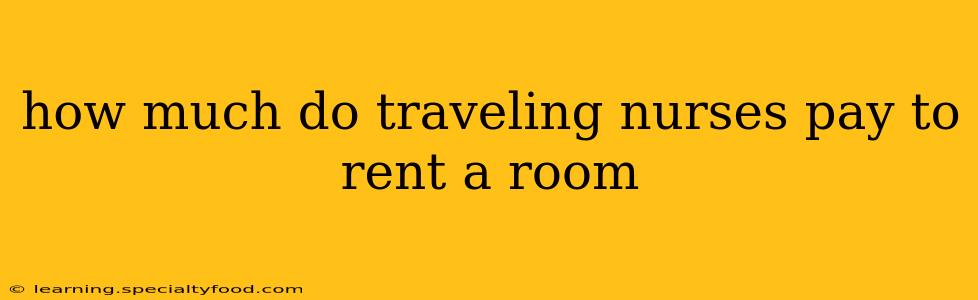 how much do traveling nurses pay to rent a room