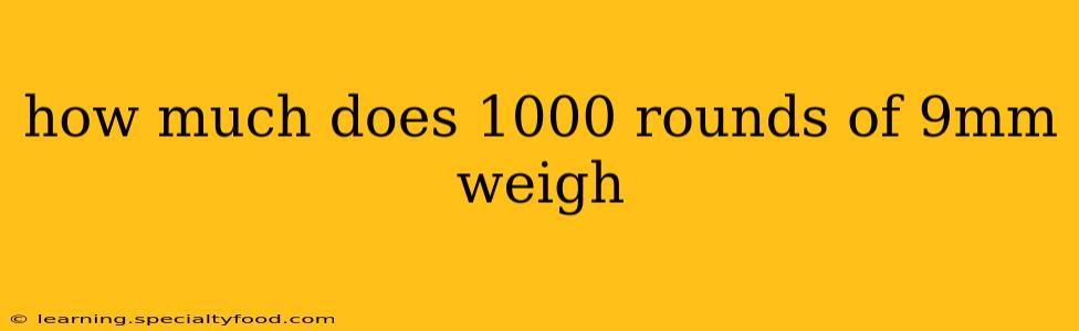 how much does 1000 rounds of 9mm weigh